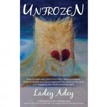 UNFROZEN: How to Melt your Heart from Life's Disappointment, Disillusionment and Discouragement by Opening the Door and Stepping into God's Warming Light