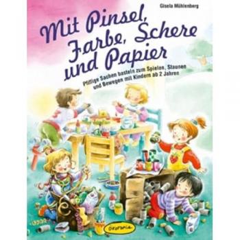 Mit Pinsel, Farbe, Schere und Papier: Pfiffige Sachen basteln zum Spielen, Staunen und Bewegen mit Kindern ab 2 Jahren (Praxisb