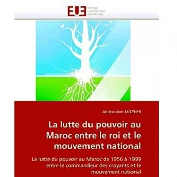 La lutte du pouvoir au Maroc entre le roi et le mouvement national: La lutte du pouvoir au Maroc de 1956 à 1999 entre le commandeur des croyants et le mouvement national (Omn.Univ.Europ.)