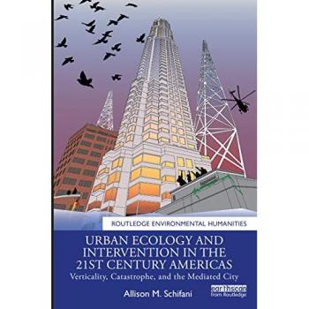 Urban Ecology and Intervention in the 21st Century Americas: Verticality, Catastrophe, and the Mediated City (Routledge Environmental Humanities)