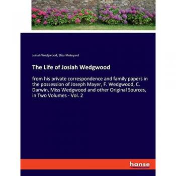 The Life of Josiah Wedgwood: from his private correspondence and family papers in the possession of Joseph Mayer, F. Wedgwood, C. Darwin, Miss ... Original Sources, in Two Volumes