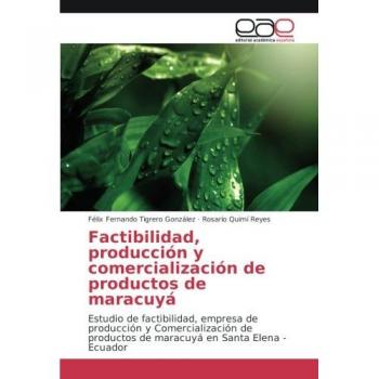 Factibilidad, producción y comercialización de productos de maracuyá: Estudio de factibilidad, empresa de producción y Comercialización de productos de maracuyá en Santa Elena