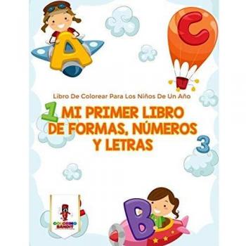 Mi Primer Libro De Formas, Números Y Letras: Libro De Colorear Para Los Niños De Un Año