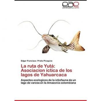 La ruta de Yutá: Asociacion íctica de los lagos de Yahuarcaca: Aspectos ecologicos de la ictiofauna de un lago de varzea en la Amazonia colombiana