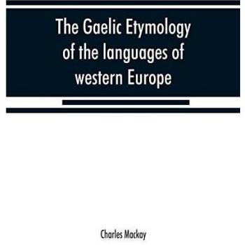 The Gaelic etymology of the languages of western Europe and more especially of the English and Lowland Scotch and their slang cant and colloquial dialects