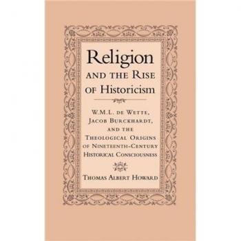 Religion and the Rise of Historicism: W. M. L. de Wette, Jacob Burckhardt, and the Theological Origins of Nineteenth-Century Historical Consciousness