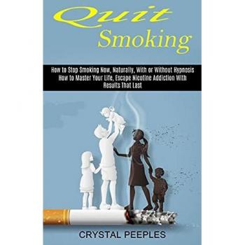 Quit Smoking: How to Master Your Life, Escape Nicotine Addiction With Results That Last (How to Stop Smoking Now, Naturally, With or Without Hypnosis)