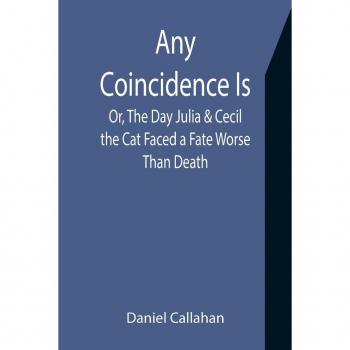 Callahan, Daniel: Any Coincidence Is; Or, The Day Julia & Cecil the Cat Faced a Fate Worse Than Death