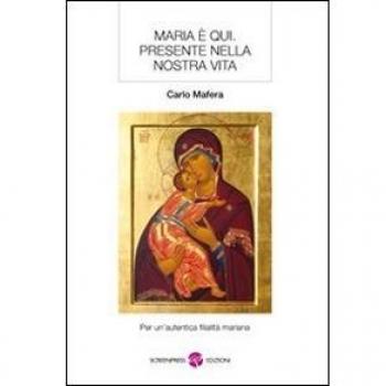 Maria è qui. Presente nella nostra vita. Per un'autentica filialità mariana