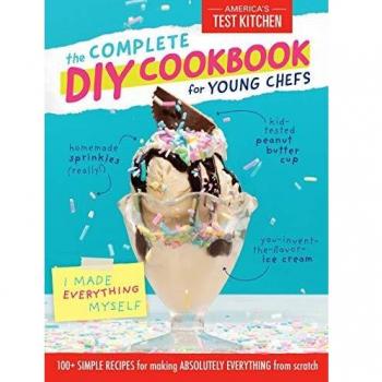 The Complete DIY Cookbook for Young Chefs : 100+ Simple Recipes for Making Absolutely Everything from Scratch