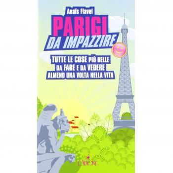 Parigi da impazzire. Tutte le cose più belle da fare e da vedere almeno una volta nella vita