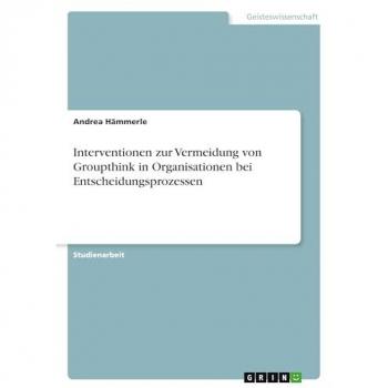 Hämmerle, Andrea: Interventionen zur Vermeidung von Groupthink in Organisationen bei Entscheidungsprozessen