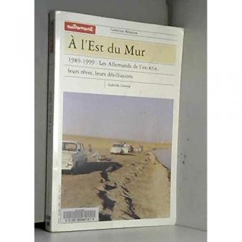 A l'Est du Mur, 1989-1999 : Les Allemands de l'ex-RDA, leurs rêves, leurs désillusions (Aut.Memoires)