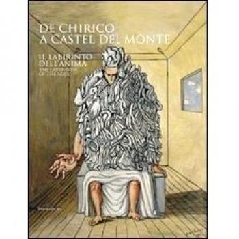 De Chirico a Castel del Monte. Il labirinto dell'anima. Catalogo della mostra (Castel del Monte, 17 aprile-28 agosto 2011). Ediz. italiana e inglese