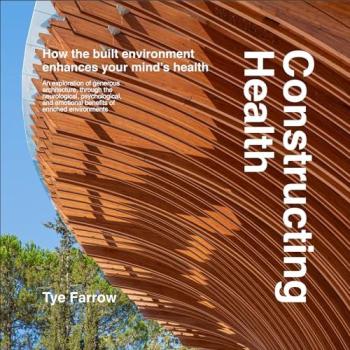 Constructing Health : How the Built Environment Enhances Your Mind's Health