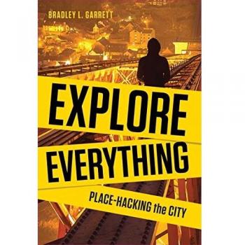 Bradley Garrett Explore Everything: Place-Hacking The City