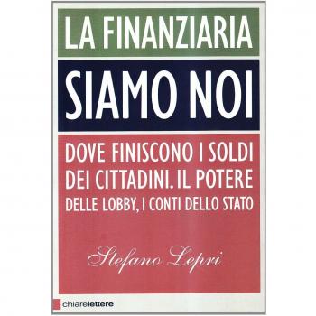 La finanziaria siamo noi. Dove finiscono i soldi dei cittadini. Il potere delle lobby, i conti dello Stato