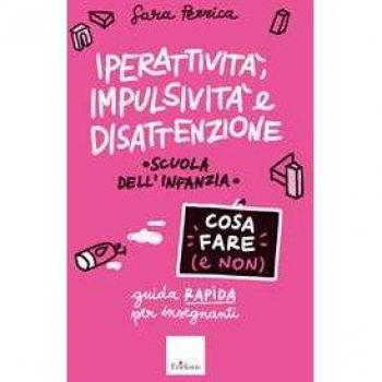 Iperattività, impulsività e disattenzione. Cosa fare (e non) Guida rapida per insegnanti. Scuola dell'infanzia Sara Pezzica