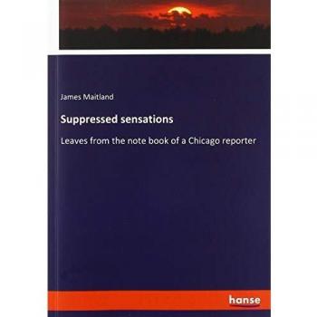 Suppressed sensations: Leaves from the note book of a Chicago reporter