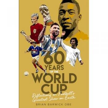 Sixty Years of the World Cup : Reflections on Football’s Greatest Show on Earth