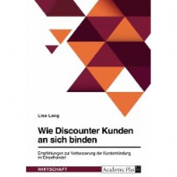 Wie Discounter Kunden an sich binden. Empfehlungen zur Verbesserung der Kundenbindung im Einzelhandel