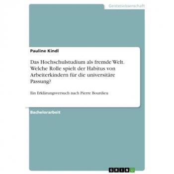 Das Hochschulstudium als fremde Welt. Welche Rolle spielt der Habitus von Arbeiterkindern für die universitäre Passung?: Ein Erklärungsversuch nach Pierre Bourdieu