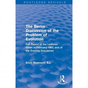 The Berlin Discussion of the Problem of Evolution: Full Report of the Lectures Given in February 1907, and of the Evening Discussion