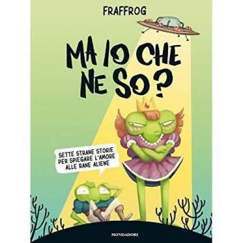 Ma io che ne so? Sette strane storie per spiegare l'amore alle rane aliene