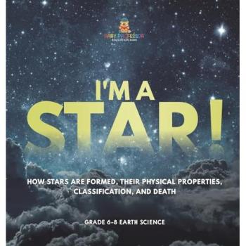 I'm A Star! How Stars are Formed Their Physical Properties Classification and Death | Grade 6-8 Earth Science