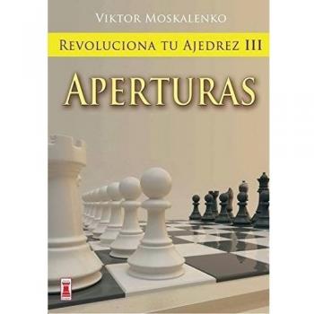 REVOLUCIONA TU AJEDREZ III. APERTURAS. Aprende un nuevo sistema para ser mejor jugador