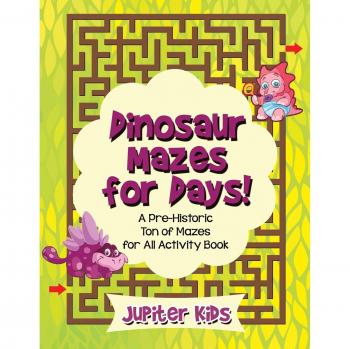 Dinosaur Mazes for Days! A Pre-Historic Ton of Mazes for All Activity Book