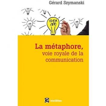 La métaphore, voie royale de la communication : Pour susciter l'adhésion, favoriser le changement, mémoriser, convaincre, réveiller...