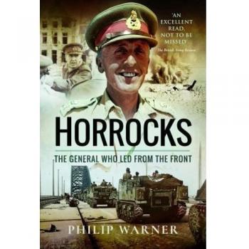 Horrocks The General Who Led from the Front by Philip Warner