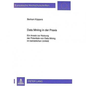 Data Mining in der Praxis: Ein Ansatz zur Nutzung der Potentiale von Data Mining im betrieblichen Umfeld