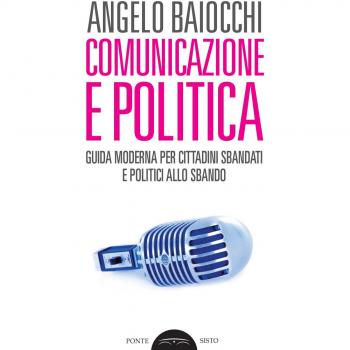 Comunicazione e politica. Guida moderna per cittadini sbandati e politici allo sbando