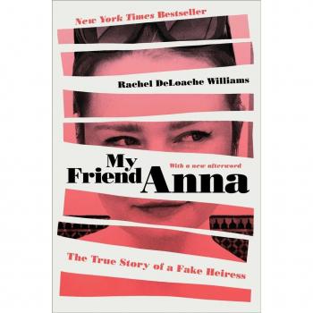 My Friend Anna : The True Story of a Fake Heiress, by Rachel Deloache Williams