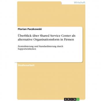 Überblick über Shared Service Center als alternative Organisationsform in Firmen: Zentralisierung und Standardisierung durch Supporteinheiten