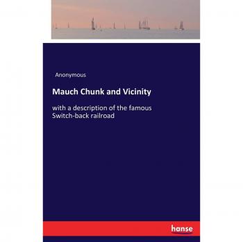 Mauch Chunk and Vicinity: with a description of the famous Switch-back railroad