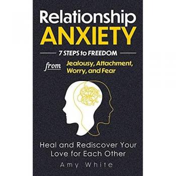 Relationship Anxiety: 7 Steps to Freedom from Jealousy, Attachment, Worry, and Fear