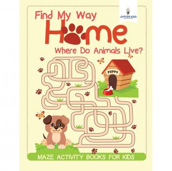 Find My Way Home: Where Do Animals Live? Maze Activity Books for Kids
