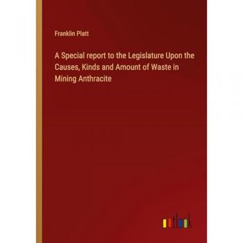 A Special report to the Legislature Upon the Causes Kinds and Amount of Waste in Mining Anthracite