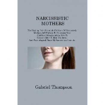 NARCISSISTIC MOTHERS: The Healing Path For Adult Children Of Narcissistic Mothers A/O Fathers To Overcome Your Childhood Manipulation. How To Recover ... Psychological Abuse By Narcissistic Parents