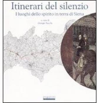 Itinerari del silenzio. I luoghi dello spirito in terra di Siena