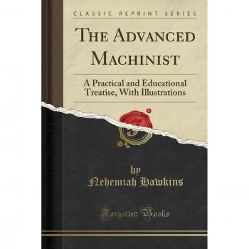 The Advanced Machinist: A Practical and Educational Treatise, with Illustrations