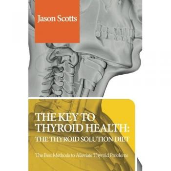 The Key to Thyroid Health: The Thyroid Solution Diet: Thyroid Solution Diet & Natural Treatment Book For Thyroid Problems & Hypothyroidism Revealed!
