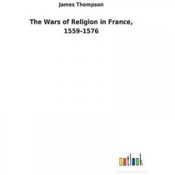 The Wars of Religion in France, 1559-1576