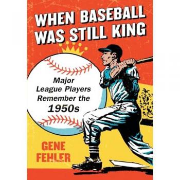 When Baseball Was Still King: Major League Players Remember the 1950s