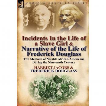 Incidents in the Life of a Slave Girl & Narrative of the Life of Frederick Douglass: Two Memoirs of Notable African-Americans During the Nineteenth Ce