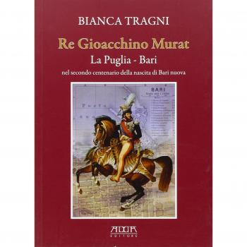 Re Gioacchino Murat. La Puglia. Bari nel secondo centenario della nascita di Bari nuova