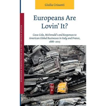 Europeans Are Lovin' It? Coca-Cola McDonald's and Responses to American Global Businesses in Italy and France 1886-2015